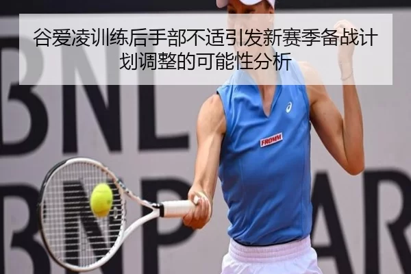 谷爱凌训练后手部不适引发新赛季备战计划调整的可能性分析